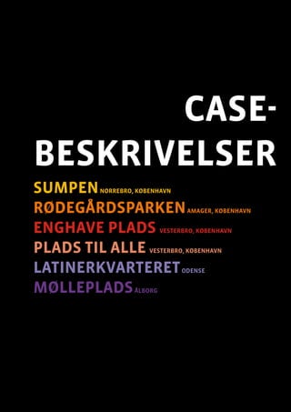 case-
beskrivelser
sumpenNørrebro, København
rødegårdsparkenAmager, København
enghave plads Vesterbro, København
plads til alle Vesterbro, København
latinerkvarteretOdense
møllepladsÅlborg
 