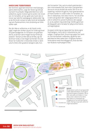Byen som dagligstue?				
Byfornyelse med plads til socialt udsatte
Side 52
100m
skatebane
hunde café og
bænke
fontaine
kastanjetræ
leg
bold
byhave
det fortsætter’. Der sad en enkelt grønlænder i
den interviewede flok, men ellers sad grønlæn-
derne en smule afsides de andre. Der er en vis
opdeling i mellem brugerne, hvor grønlænderne
primært holder til under træet. En fortæller, at
der er slåskampe, men ikke internt, ’for så skiller
vi dem ad og løser det’. Udgangspunktet er, at
alle er velkomne uanset hudfarve, det vigtigst
er, at du opfører dig ordentligt. Stofbrugere kan
de dog godt være nervøse for på grund af deres
utilregnelighed.
Gruppen omkring springvandet har deres egne
hashsælgere, mens det er indvandrerne, der
sælger i Enghave Park. Disse to grupper har lavet
en ’territorieaftale’ indbyrdes, og derfor kan
øldrikkerne ikke rykke over i Enghave Parken i
forbindelse med metrobyggeriet, fordi de ikke
kan få deres hashsælgere med.
Hver sine territorier
Der kommer også børnefamilier med ladvogn,
pæne ældre damer, unge der fester og folk på
vej hjem fra arbejde. Ifølge øldrikkerne er alle
velkomne, og de inviterer gerne andre ind i kred-
sen. En fortæller, at han godt ved, hvem der er
tosser og ’udenfor pædagogisk rækkevidde’. Og
at de fik smidt romaerne væk, fordi de forklædte
sig som flaskesamlere, men pludselig var folks
tasker væk.
De, der ikke er velkomne, er de ’totalt sinds-
syge’, nogle der drikker sig alt for fulde og bliver
for grænsesøgende. En fortæller om grønlæn-
derne, at de kan være meget forstyrrende på
pladsen: ’De kan jo ikke tåle at drikke, og når
de bliver fulde, er de meget larmende. Hvis de
bliver for fulde eller irriterende smider vi dem
ud af cirklen eller gradvist længere væk, hvis
Istedgade
Dybbølsgade
Enghavevej
100m
Socialt udsatte
Andre
Forbipasserende
De udsattes zone
De andres zone
Ophold
Socialt udsatte
grønlændere
Andre socialt
udsatte
Ophold
På bænkene rundt om springvandet
sidder både øldrikkere, hashrygere
og andre brugere af pladsen. Der er
folk i alle aldre, de holder til i hver
deres zoner. Skaterne har deres
eget hjørne til streetskate og
cafégæsterne fra Café Darling kan
sidde i fred og ro og nyde udeserve-
ringen på pladsen.
 