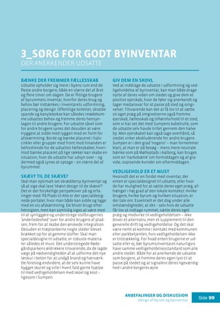 anbefalinger og diskussion
Design af byrum og byinventar
Side 99
3_Sørg for godt byinventar
der anerkender udsatte
Bænke der fremmer fællesskab
Udsatte opholder sig mere i byens rum end de
fleste andre borgere, både en større del af året
og flere timer om dagen. De er flittige brugere
af byrummets inventar, hvorfor deres brug og
behov bør indtænkes i inventarets udformning,
placering og design. Offentlige toiletter, skralde-
spande og kanylebokse kan således imødekom-
me udsattes behov og fremme deres hensyn-
tagen til andre brugere. For udsatte såvel som
for andre brugere synes det desuden at være
tryggest at sidde med ryggen mod en form for
afskærmning. Borde og bænke placeret i halv-
cirkler eller grupper med front mod hinanden er
befordrende for de udsattes fællesskaber, hvori-
mod bænke placeret på lige rækker kan skabe en
situation, hvor de udsatte har udsyn over – og
dermed også synes at optage – en større del af
byrummet.
Skævt til de skæve?
Skal man optimalt set skræddersy byinventar og
så at sige skal lave ’skævt design til de skæve’?
Det er der forskellige perspektiver på og erfa-
ringer med: På Plads til Alle er der specialdesig-
nede portaler, hvor man både kan sidde og ligge
med en vis afskærmning. De bliver brugt efter
hensigten, men kan samtidig siges at være med
til at synliggøre og understrege stofbrugernes
’anderledeshed’ over for andre brugere af plad-
sen, frem for at skabe den ønskede integration.
Desuden er træplankerne nogle steder blevet
brækket op for at gemme stoffer. Skal man
specialdesigne til udsatte, er robuste materia-
ler således et must. Det understregede Røde-
gårdsparkens øldrikkere tilsvarende, da de lagde
vægt på nødvendigheden af at udforme det nye
læskur i beton for at undgå brand og hærværk.
De foreslog endvidere, at de selv kunne have
bygget skuret og ville i hvert fald gerne hjælpe
til med vedligeholdelsen med skovl og kost –
ligesom i Sumpen.
Giv dem en skovl
Ved at inddrage de udsatte i udformning og ved-
ligeholdelse af byinventar, kan man både drage
nytte af deres viden om stedet og give dem et
positivt ejerskab, hvor de føler sig anerkendt og
tager medansvar for at passe på sted og omgi-
velser. Tilsvarende kan det at få lov til at sætte
sit eget præg på omgivelserne også fremme
ejerskab, fællesskab og tilhørsforhold til et sted,
som vi har set det med Sumpens kabelrulle, som
de udsatte selv havde trillet gennem den halve
by. Men ejerskabet kan også tage overhånd, så
stedet virker ekskluderende for andre brugere.
Sumpen er i den grad ’nogens’ – man fornemmer
klart, at man er på besøg – mens mere neutrale
bænke som på Mølleplads i Aalborg, kan bruges
som en ’narkobænk’ om formiddagen og af gra-
vide, isspisende kvinder om eftermiddagen.
Vedligehold er et must
Hvorvidt det er en fordel med inventar, der
enten er specialdesignet til udsatte, eller hvor
de har mulighed for at sætte deres eget præg, af-
hænger i høj grad af den lokale kontekst: Hvilke
brugere, hvilke byrum og hvilken situation, er
der tale om. Essentielt er det dog under alle
omstændigheder, at det – selv hvis de udsatte
får lov at indtage rummet, sætte deres eget
præg og medvirke til vedligeholdelsen – ikke
bliver et alternativ, men et supplement til den
generelle drift og vedligeholdelse. Og det skal
være nemt at komme i kontakt med kommunen
eller parkbetjenten, hvis vedligeholdelsen ikke
er tilstrækkelig. For hvad enten brugerne er ud-
satte eller ej, bør byrumsinventaret naturligvis
have samme vedligeholdelsesstandard som alle
andre steder. Både for at anerkende de udsatte
som borgere, at fremme deres egen lyst til at
passe på stedet og at signalere deres ligeværdig-
hed i andre borgeres øjne.
 