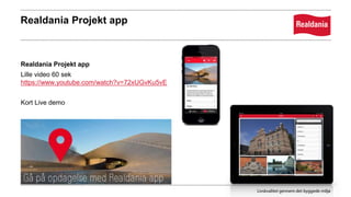 Realdania Projekt app
Realdania Projekt app
Lille video 60 sek
https://www.youtube.com/watch?v=72xUGvKu5vE
Kort Live demo
 