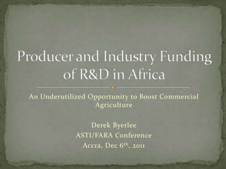 An Underutilized Opportunity to Boost Commercial
                  Agriculture

                 Derek Byerlee
             ASTI/FARA Conference
               Accra, Dec 6 th , 2011
 