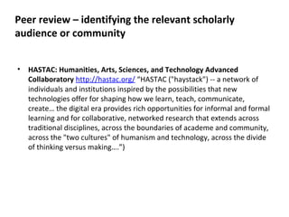 Peer review – identifying the relevant scholarly
audience or community


•   HASTAC: Humanities, Arts, Sciences, and Techn...