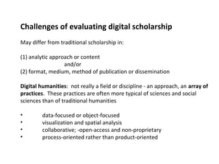 Challenges of evaluating digital scholarship
May differ from traditional scholarship in:

(1) analytic approach or content...