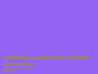 PERSONAL BRAND EXPLORATION
Andrea Byers
Project & Portfolio I: Week 1
June 1, 2022
 