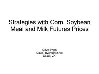Strategies with Corn, Soybean Meal and Milk Futures Prices Dave Byers [email_address] Galax, VA  