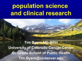 population science
 and clinical research



         Tim Byers MD MPH
University of Colorado Cancer Center
 Colorado School of Public Health
     Tim.Byers@ucdenver.edu
 