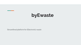 byEwaste
Streamlined platform for E(lectronic)-waste
 