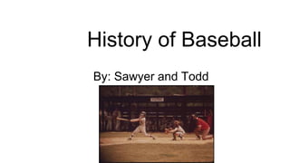 History of Baseball
By: Sawyer and Todd
 