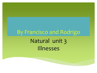 By Francisco and Rodrigo
Natural unit 3
Illnesses
 