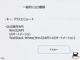 30
一般的には2種類
・キー、マウスエミュレート
・GUI操作API
Win32API
UIオートメーション
TestStack.White(Win32API+UIオートメーション)
Wall.
でもね～
 
