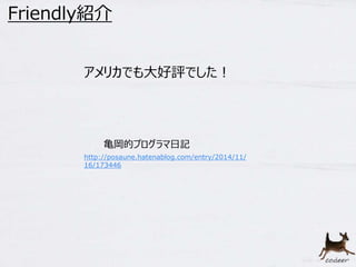 http://posaune.hatenablog.com/entry/2014/11/
16/173446
亀岡的プログラマ日記
Friendly紹介
アメリカでも大好評でした！
 