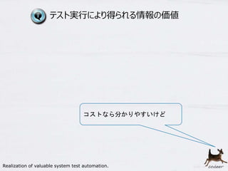 8
テスト実行により得られる情報の価値
コストなら分かりやすいけど
Realization of valuable system test automation.
 