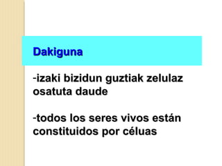 DakigunaDakiguna
-izaki bizidun guztiak zelulazizaki bizidun guztiak zelulaz
osatuta daudeosatuta daude
-todos los seres vivos estántodos los seres vivos están
constituidos por céluasconstituidos por céluas
 