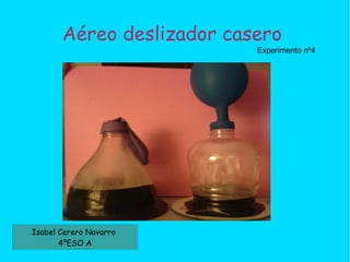 Aéreo deslizador casero
Isabel Cerero Navarro
4ºESO A
Experimento nº4
 