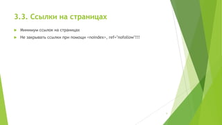 3.3. Ссылки на страницах


Минимум ссылок на страницах



Не закрывать ссылки при помощи <noindex>, ref="nofollow"!!!

9

 