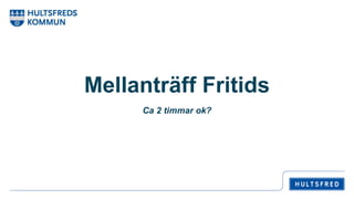 Mellanträff Fritids
Ca 2 timmar ok?
 