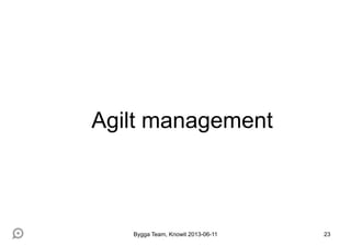 Agilt management
Bygga Team, Knowit 2013-06-11 23
 