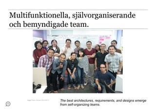 Multifunktionella, självorganiserande
och bemyndigade team.
The best architectures, requirements, and designs emerge
from self-organizing teams.
Bygga Team, Knowit 2013-06-11
 