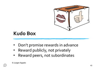 Kudo Box
• Don’t promise rewards in advance
• Reward publicly, not privately
• Reward peers, not subordinates
43
© Jurgen Appelo
 