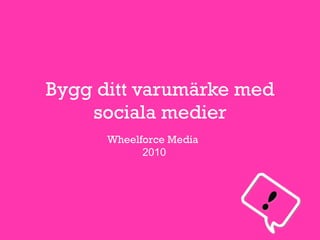 Bygg ditt varumärke med sociala medier Wheelforce Media   2010 