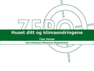 Huset ditt og klimaendringene Tale Halsør Zero Emission Resource Organisation 