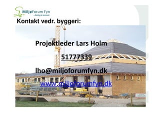 Partner i 
Kontakt vedr. byggeri: 
Projektleder Lars Holm 
51777339 
lho@miljoforumfyn.dk 
www.miljoforumfyn.dk 
