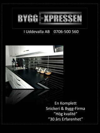 I Uddevalla AB 0706-500 560

En Komplett
Snickeri & Bygg-Firma
”Hög kvalité”
”30 års Erfarenhet”

 