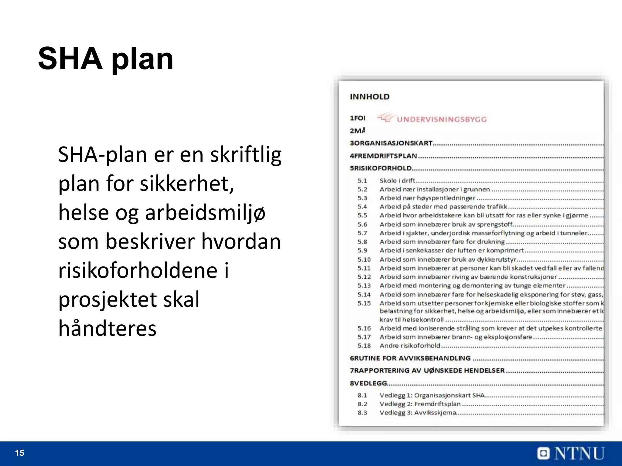15
SHA plan
SHA-plan er en skriftlig
plan for sikkerhet,
helse og arbeidsmiljø
som beskriver hvordan
risikoforholdene i
prosjektet skal
håndteres
 