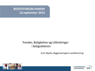 BOLYSTFORUM-HAMAR
13.september 2013
Trender, Boligbehov og Utfordringer
i boligsektoren
Arne Skjelle, Byggenæringens Landsforening
 