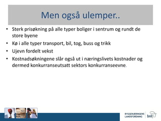 Men også ulemper..
• Sterk prisøkning på alle typer boliger i sentrum og rundt de
store byene
• Kø i alle typer transport, bil, tog, buss og trikk
• Ujevn fordelt vekst
• Kostnadsøkningene slår også ut i næringslivets kostnader og
dermed konkurranseutsatt sektors konkurranseevne.
 