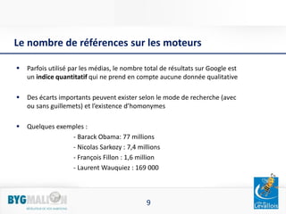 9
Le nombre de références sur les moteurs
 Parfois utilisé par les médias, le nombre total de résultats sur Google est
un...