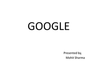 GOOGLE
     Presented by,
      Mohit Sharma
 