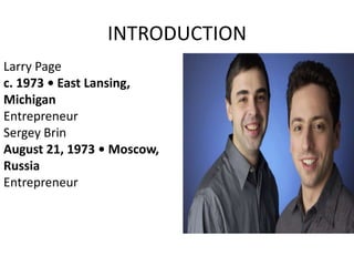 INTRODUCTION
Larry Page
c. 1973 • East Lansing,
Michigan
Entrepreneur
Sergey Brin
August 21, 1973 • Moscow,
Russia
Entrepreneur
 