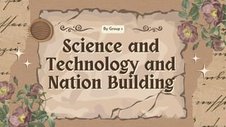 Science and
Science and
Technology and
Technology and
Nation Building
Nation Building
By Group 1
 