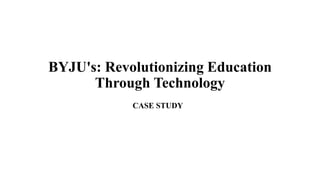 BYJU's: Revolutionizing Education
Through Technology
CASE STUDY
 