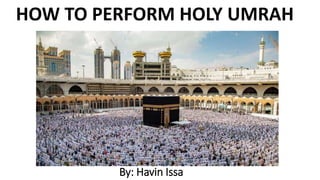 By: Havin Issa
HOW TO PERFORM HOLY UMRAH
 