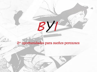 2as
oportunidades para sueños perezosos
BYI
 