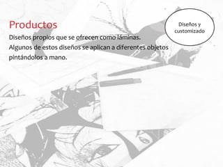 Productos
Diseños propios que se ofrecen como láminas.
Algunos de estos diseños se aplican a diferentes objetos
pintándolos a mano.
Diseños y
customizado
 