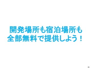 開発場所も宿泊場所も
全部無料で提供しよう！


              25
 