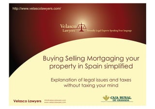 http://www.velascolawyers.com/




                                 Buying Selling Mortgaging your
                                   property in Spain simplified

                                   Explanation of legal issues and taxes
                                        without taxing your mind

http://www.velascolawyers.com/
 