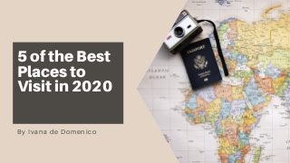 5 of the Best
Places to
Visit in 2020
By Ivana de Domenico
 