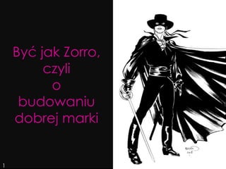 Być jak Zorro,
czyli
o
budowaniu
dobrej marki

1

 