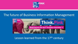 Lesson	
  learned	
  from	
  the	
  17th	
  century	
  
The	
  future	
  of	
  Business	
  Informa8on	
  Management	
  
 
