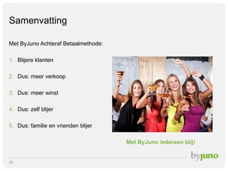 Samenvatting
Met ByJuno Achteraf Betaalmethode:
1. Blijere klanten
2. Dus: meer verkoop
3. Dus: meer winst
4. Dus: zelf blijer
5. Dus: familie en vrienden blijer
Met ByJuno iedereen blij!

28

 