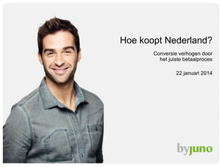 Hoe koopt Nederland?
Conversie verhogen door
het juiste betaalproces
22 januari 2014

 