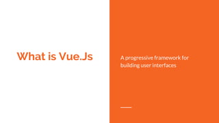 What is Vue.Js A progressive framework for
building user interfaces
 