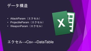 • AttackParam（エクセル）
• ProjectileParam（エクセル）
• WeaponParam（エクセル）
エクセル→Csv→DataTable
データ構造
 