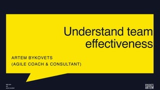 Understand team
effectiveness
ARTEM BYKOVETS
(AGILE COACH & CONSULTANT)
 