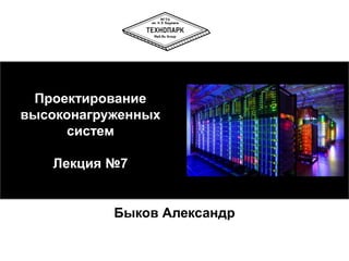 Проектирование
высоконагруженных
систем
Лекция №7
Быков Александр
 