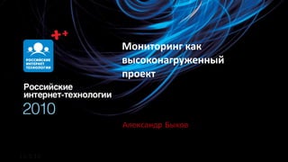 Мониторинг как
          высоконагруженный
          проект



          Олег Бунин Быков
          Александр



14.4.10
 